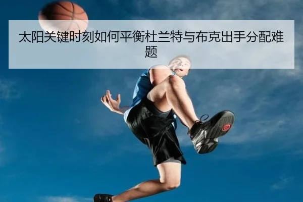 太阳关键时刻如何平衡杜兰特与布克出手分配难题