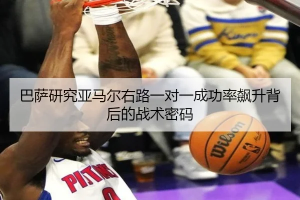 巴萨研究亚马尔右路一对一成功率飙升背后的战术密码