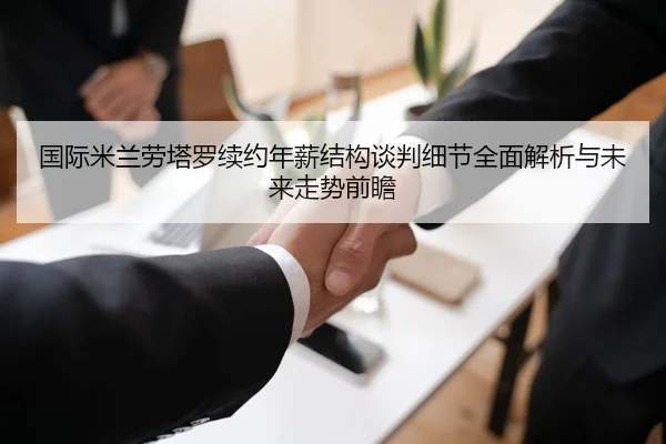 国际米兰劳塔罗续约年薪结构谈判细节全面解析与未来走势前瞻